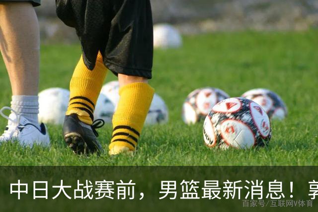 中日大战赛前，男篮最新消息！郭士强确认三人不打，崔永熙胡明轩很关键