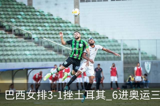 巴西女排3-1挫土耳其 6进奥运三甲斩获队史第3铜