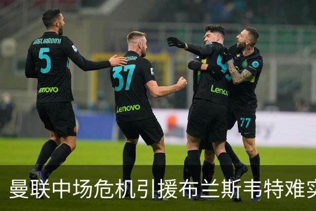 曼联中场危机引援布兰斯韦特难实现