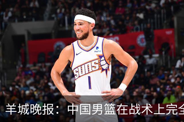 羊城晚报：中国男篮在战术上完全处于被动 场上队员显得有些无奈