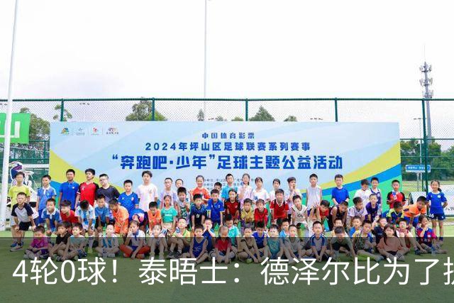 4轮0球！泰晤士：德泽尔比为了提升进攻请球员喝酒、留家庭作业